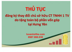 Thủ tục đăng ký thay đổi chủ sở hữu công ty TNHH  một thành viên do tặng cho toàn bộ phần vốn góp tại Hưng Yên