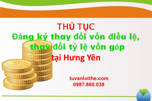 Thủ tục đăng ký thay đổi vốn điều lệ, thay đổi tỷ lệ vốn góp (đối với công ty TNHH, công ty cổ phần, công ty hợp danh) tại Hưng Yên