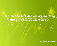 05 điều cần biết đối với người đang dùng CMND/CCCD mẫu cũ